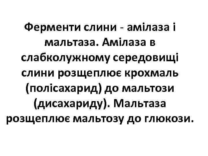 Ферменти слини амілаза і мальтаза. Амілаза в слабколужному середовищі слини розщеплює крохмаль (полісахарид) до