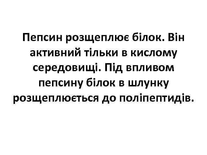 Пепсин розщеплює білок. Він активний тільки в кислому середовищі. Під впливом пепсину білок в