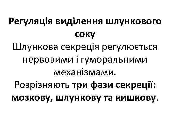 Регуляція виділення шлункового соку Шлункова секреція регулюється нервовими і гуморальними механізмами. Розрізняють три фази