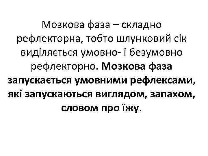 Мозкова фаза – складно рефлекторна, тобто шлунковий сік виділяється умовно і безумовно рефлекторно. Мозкова