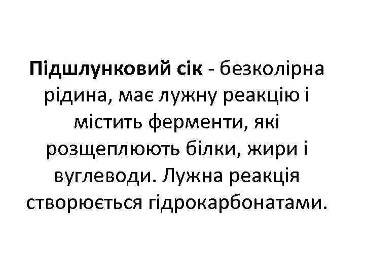 Підшлунковий сік безколірна рідина, має лужну реакцію і містить ферменти, які розщеплюють білки, жири