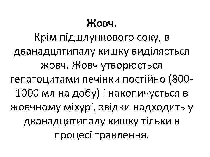 Жовч. Крім підшлункового соку, в дванадцятипалу кишку виділяється жовч. Жовч утворюється гепатоцитами печінки постійно