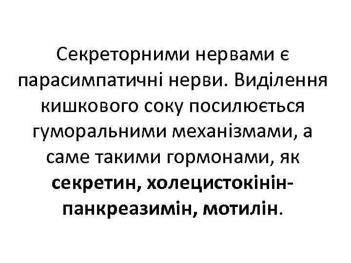 Секреторними нервами є парасимпатичні нерви. Виділення кишкового соку посилюється гуморальними механізмами, а саме такими