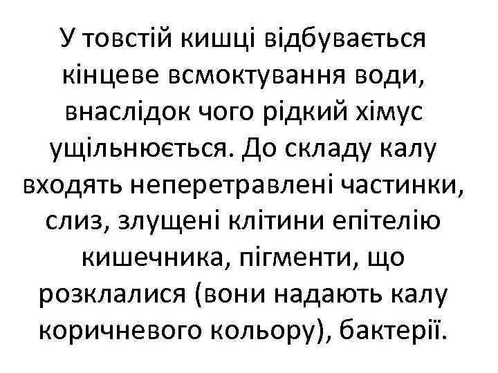 У товстій кишці відбувається кінцеве всмоктування води, внаслідок чого рідкий хімус ущільнюється. До складу