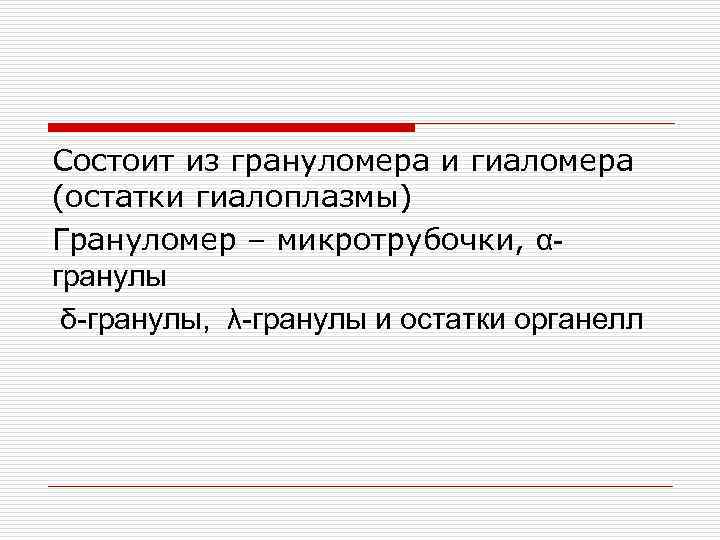 Состоит из грануломера и гиаломера (остатки гиалоплазмы) Грануломер – микротрубочки, αгранулы δ-гранулы, λ-гранулы и