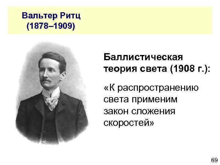  Вальтер Ритц (1878– 1909) Баллистическая теория света (1908 г. ): «К распространению света