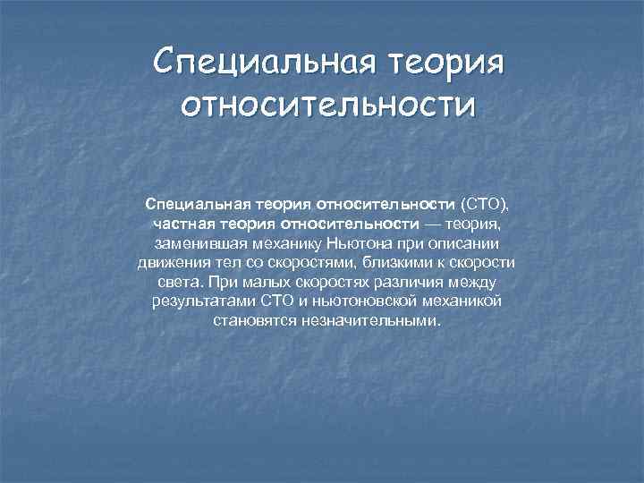 Специальная теория относительности (СТО), частная теория относительности — теория, заменившая механику Ньютона при описании