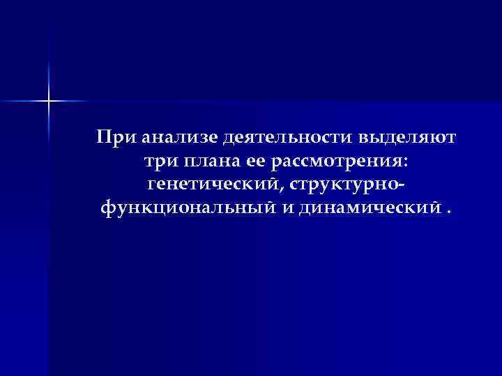 При анализе деятельности выделяют три плана ее рассмотрения: генетический, структурнофункциональный и динамический. 