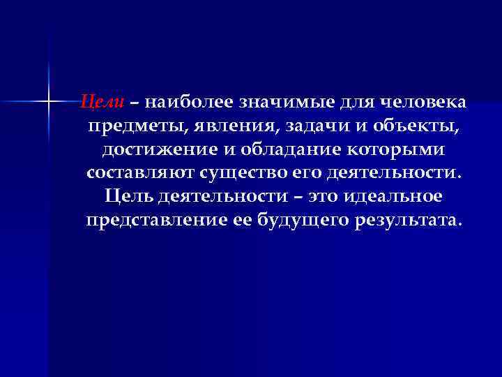 Цели – наиболее значимые для человека предметы, явления, задачи и объекты, достижение и обладание