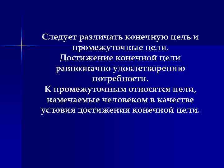 Следует различать конечную цель и промежуточные цели. Достижение конечной цели равнозначно удовлетворению потребности. К