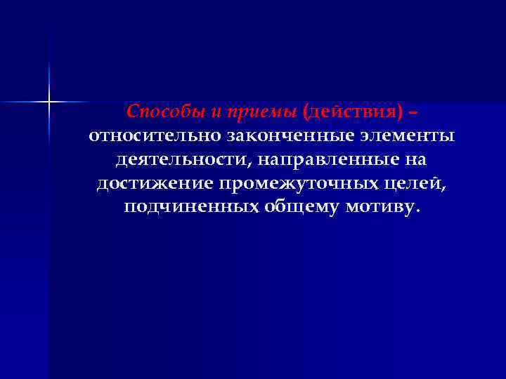 Способы и приемы (действия) – относительно законченные элементы деятельности, направленные на достижение промежуточных целей,