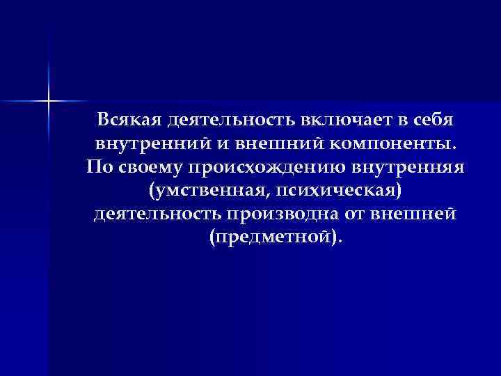 Всякая деятельность включает в себя внутренний и внешний компоненты. По своему происхождению внутренняя (умственная,