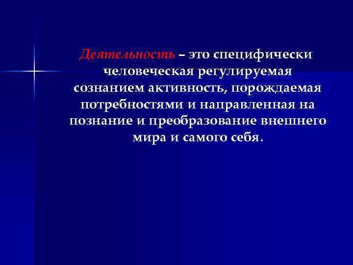 Деятельность – это специфически человеческая регулируемая сознанием активность, порождаемая потребностями и направленная на познание