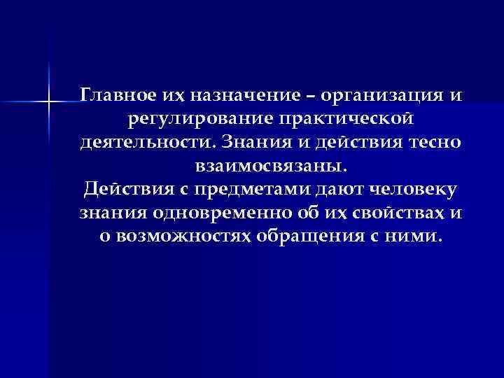 Главное их назначение – организация и регулирование практической деятельности. Знания и действия тесно взаимосвязаны.