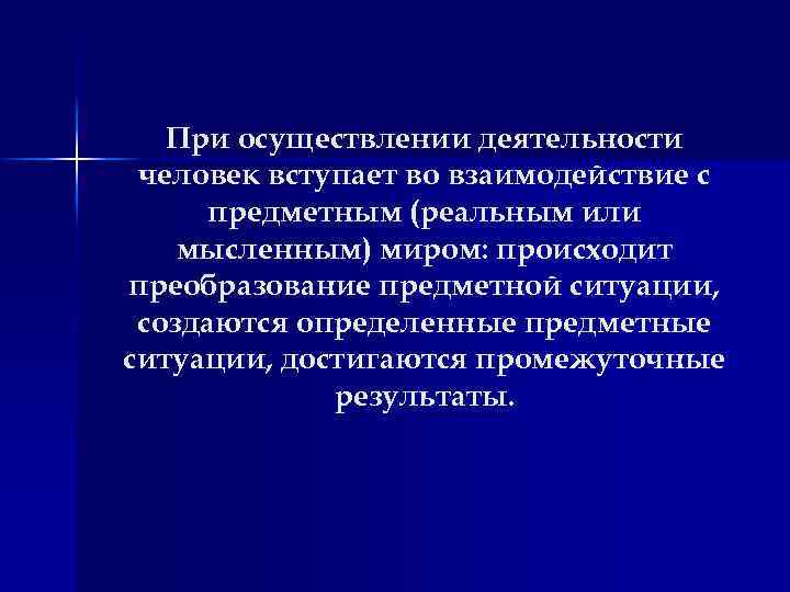 При осуществлении деятельности человек вступает во взаимодействие с предметным (реальным или мысленным) миром: происходит