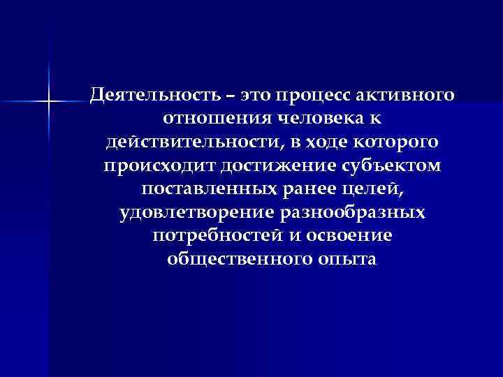 Деятельность – это процесс активного отношения человека к действительности, в ходе которого происходит достижение