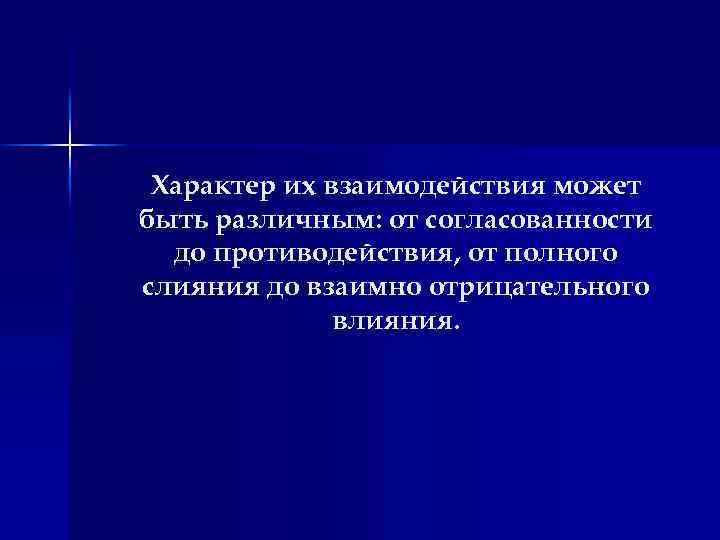 Характер их взаимодействия может быть различным: от согласованности до противодействия, от полного слияния до