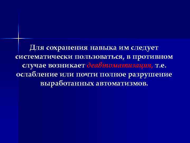 Для сохранения навыка им следует систематически пользоваться, в противном случае возникает деавтоматизация, т. е.