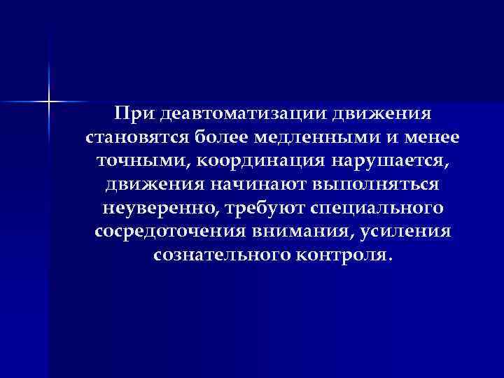 При деавтоматизации движения становятся более медленными и менее точными, координация нарушается, движения начинают выполняться