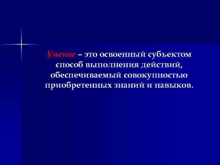 Умение – это освоенный субъектом способ выполнения действий, обеспечиваемый совокупностью приобретенных знаний и навыков.