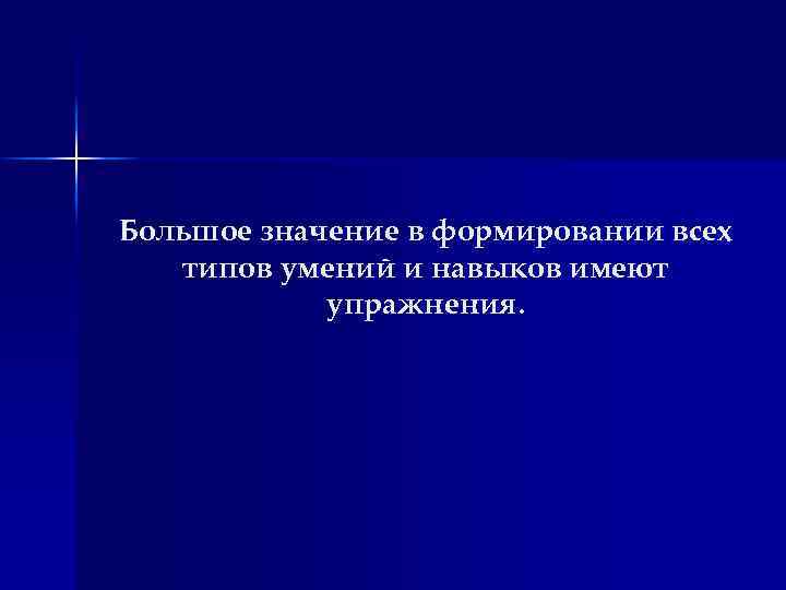 Большое значение в формировании всех типов умений и навыков имеют упражнения. 