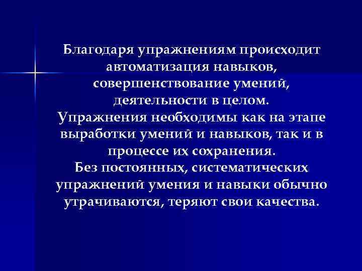 Благодаря упражнениям происходит автоматизация навыков, совершенствование умений, деятельности в целом. Упражнения необходимы как на