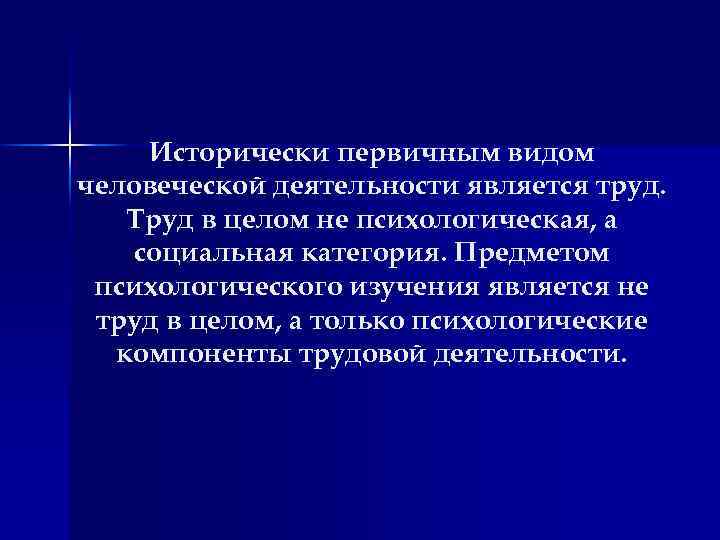 Исторически первичным видом человеческой деятельности является труд. Труд в целом не психологическая, а социальная