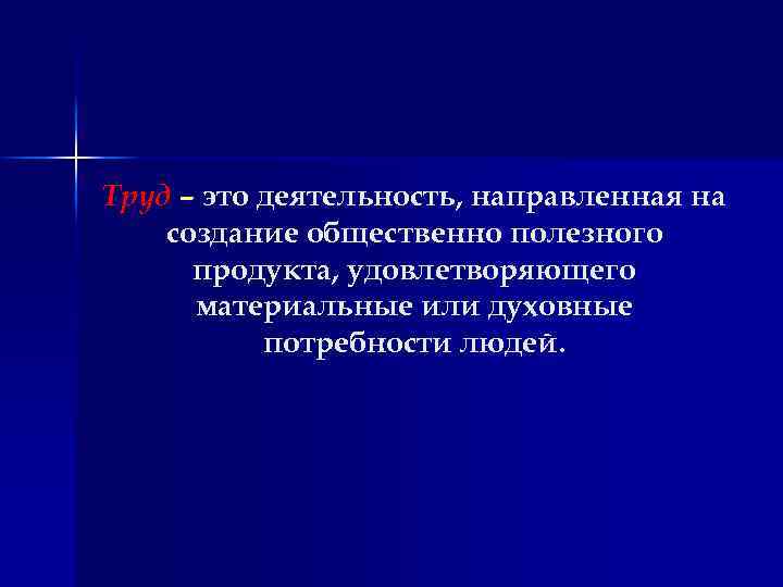 Труд – это деятельность, направленная на создание общественно полезного продукта, удовлетворяющего материальные или духовные