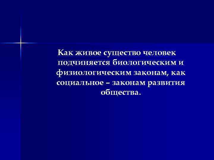 Как живое существо человек подчиняется биологическим и физиологическим законам, как социальное – законам развития