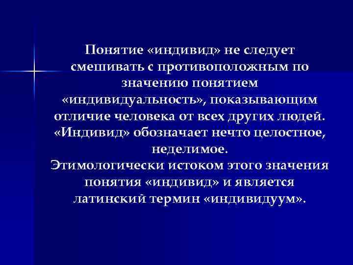 Понятие «индивид» не следует смешивать с противоположным по значению понятием «индивидуальность» , показывающим отличие