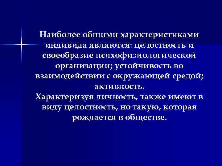 Наиболее общими характеристиками индивида являются: целостность и своеобразие психофизиологической организации; устойчивость во взаимодействии с