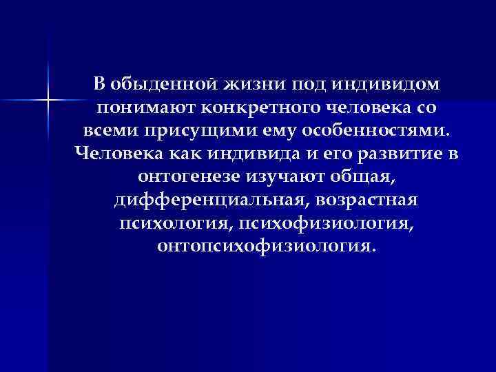 В обыденной жизни под индивидом понимают конкретного человека со всеми присущими ему особенностями. Человека