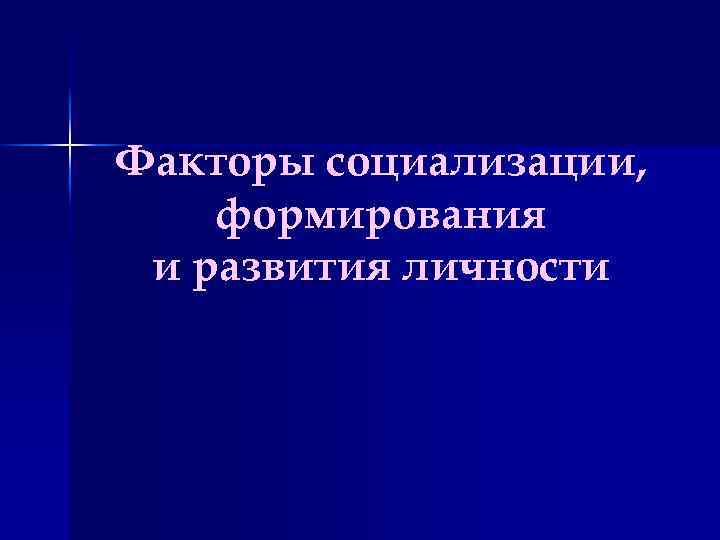 Факторы социализации, формирования и развития личности 