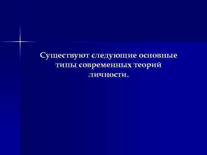 Существуют следующие основные типы современных теорий личности. 