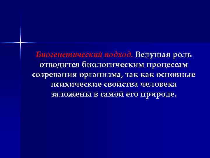 Биогенетический подход. Ведущая роль отводится биологическим процессам созревания организма, так как основные психические свойства