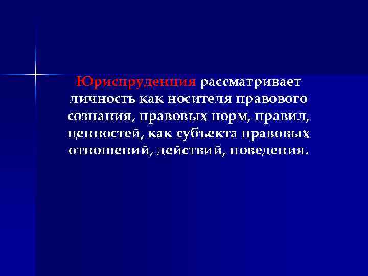 Юриспруденция рассматривает личность как носителя правового сознания, правовых норм, правил, ценностей, как субъекта правовых