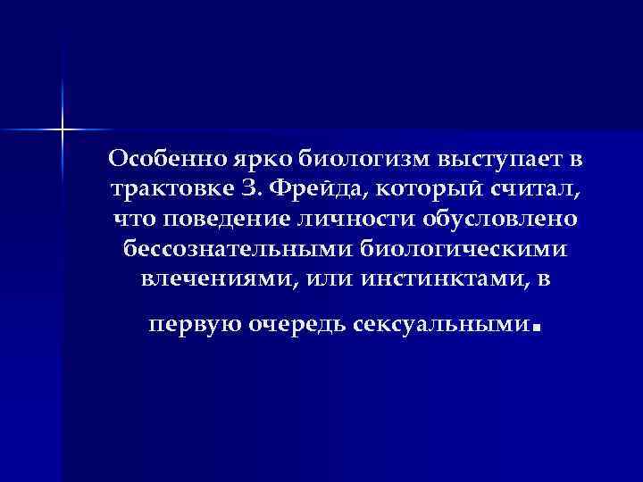 Особенно ярко биологизм выступает в трактовке З. Фрейда, который считал, что поведение личности обусловлено