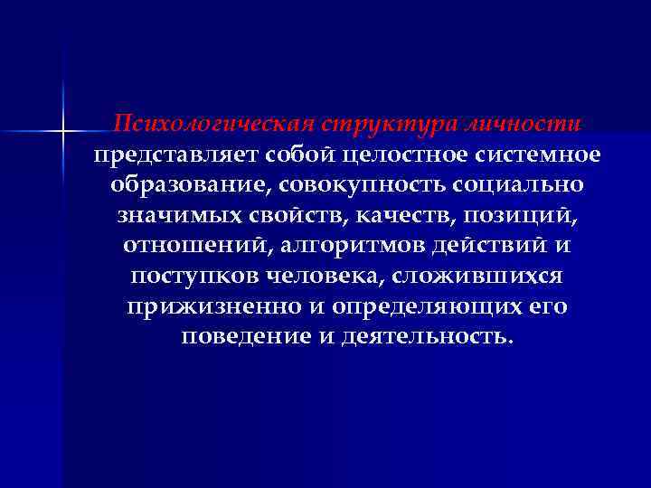 Психологическая структура личности представляет собой целостное системное образование, совокупность социально значимых свойств, качеств, позиций,