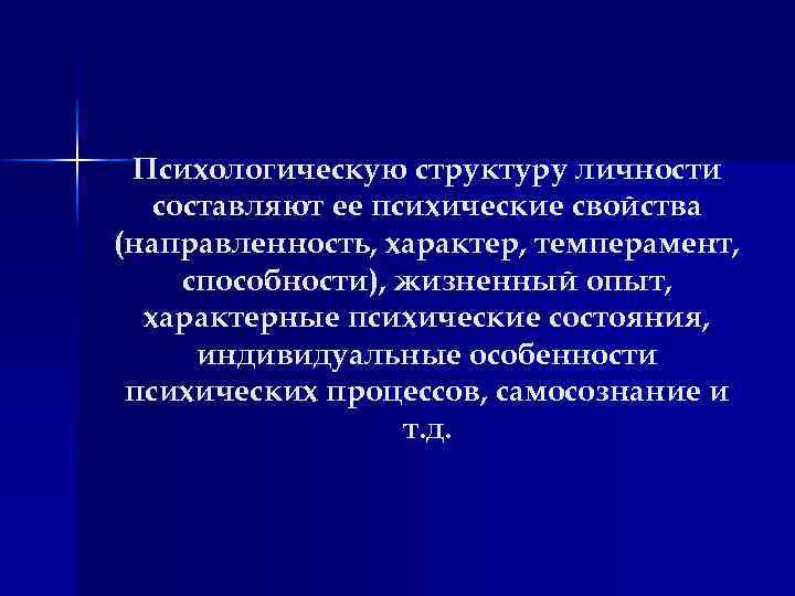 Психологическую структуру личности составляют ее психические свойства (направленность, характер, темперамент, способности), жизненный опыт, характерные