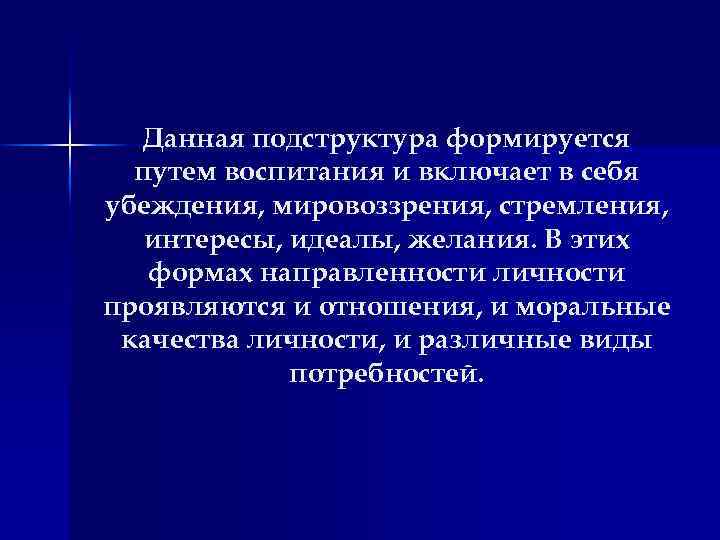 Данная подструктура формируется путем воспитания и включает в себя убеждения, мировоззрения, стремления, интересы, идеалы,
