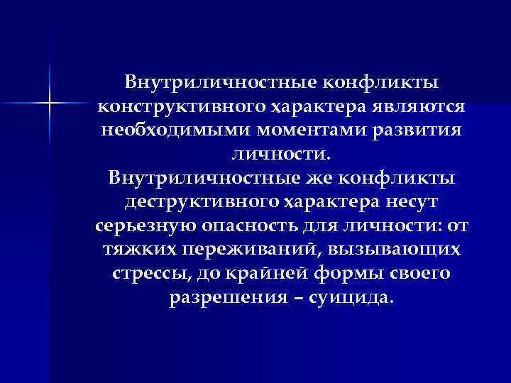 Внутриличностные конфликты конструктивного характера являются необходимыми моментами развития личности. Внутриличностные же конфликты деструктивного характера