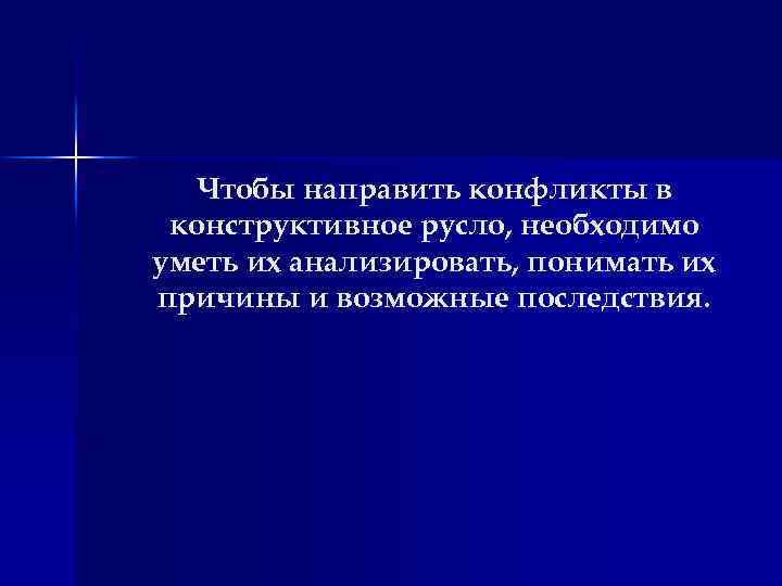 Чтобы направить конфликты в конструктивное русло, необходимо уметь их анализировать, понимать их причины и