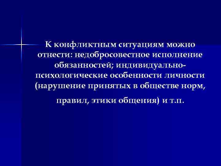 К конфликтным ситуациям можно отнести: недобросовестное исполнение обязанностей; индивидуально психологические особенности личности (нарушение принятых