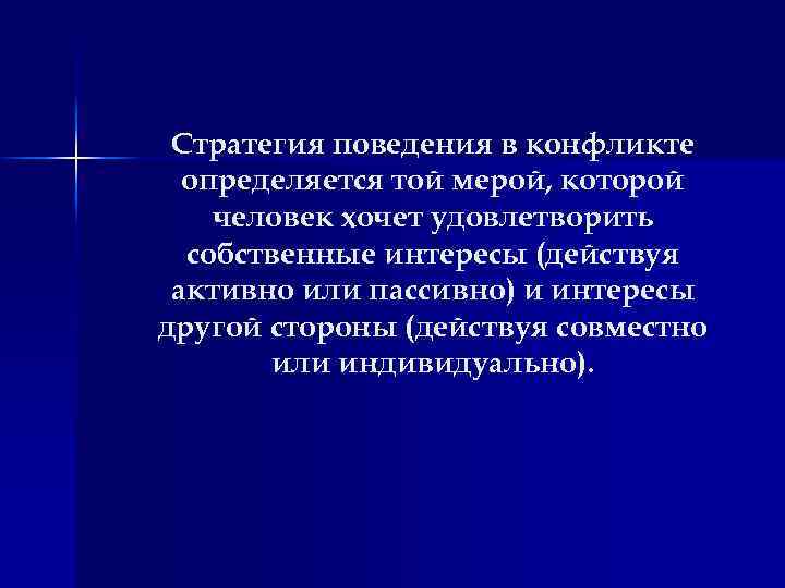 Стратегия поведения в конфликте определяется той мерой, которой человек хочет удовлетворить собственные интересы (действуя