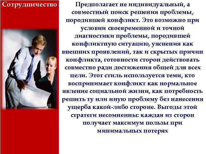 Сотрудничество Предполагает не индивидуальный, а совместный поиск решения проблемы, породившей конфликт. Это возможно при