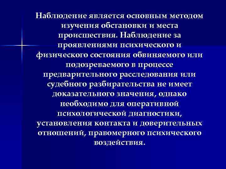 Наблюдение является основным методом изучения обстановки и места происшествия. Наблюдение за проявлениями психического и
