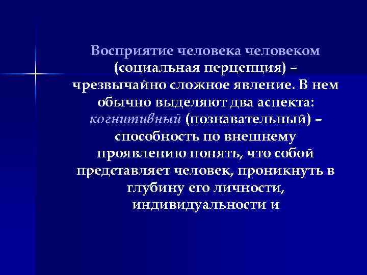Восприятие человека человеком (социальная перцепция) – чрезвычайно сложное явление. В нем обычно выделяют два