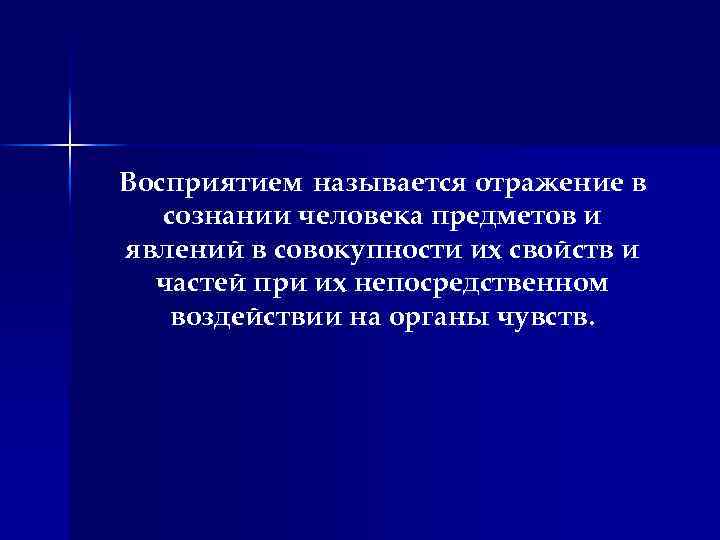 Восприятием называется отражение в сознании человека предметов и явлений в совокупности их свойств и