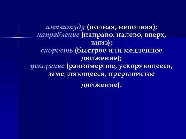 амплитуду (полная, неполная); направление (направо, налево, вверх, вниз); скорость (быстрое или медленное движение); ускорение