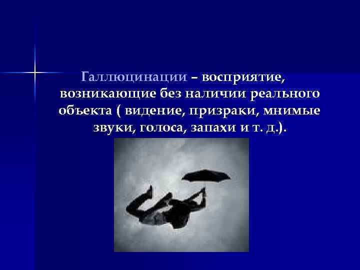 Галлюцинации – восприятие, возникающие без наличии реального объекта ( видение, призраки, мнимые звуки, голоса,